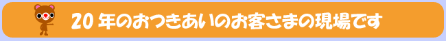 20年のおつきあいのお客さまの現場です